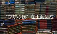 “京东秒送”在上海达成重磅协议！事关骑手收入	
、休息保障→