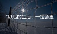 “以后的生活，一定会更好
！”(亲历者说)