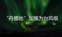 “丹娜丝”加强为台风级
！珠海天气→