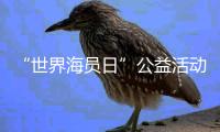 “世界海员日”公益活动举办，办到了珠海船员心坎里