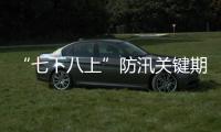 “七下八上”防汛关键期今天结束，汛情呈现六大特点