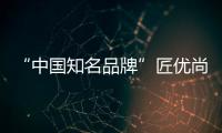 “中国知名品牌”匠优尚品全铝家居为什么火?