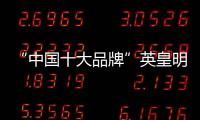 “中国十大品牌”英皇明珠全铝家居：来得时尚，来得亲民!