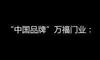 “中国品牌”万福门业：美好的生活，从此开始
