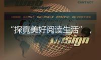 “探覔美好阅读生活”，打造全民阅读新体验