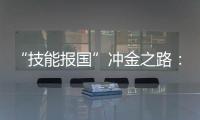 “技能报国”冲金之路：像奥运选拔一样
	，炼成技工“国家队”