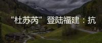 “杜苏芮”登陆福建：抗击台风的24小时