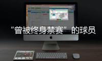 “曾被终身禁赛”的球员�，又能踢球了？官方通报