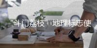 “斗门荔枝”地理标志使用有讲究！来看看→