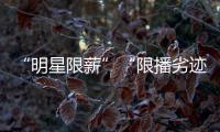“明星限薪”“限播劣迹艺人作品”“设未成年人专区”，有部热“法”要出炉