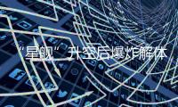 “星舰”升空后爆炸解体
	
：人类距成为“多行星物种”还有多远�？