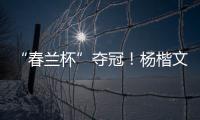 “春兰杯”夺冠！杨楷文成为中国第25位世界冠军棋手