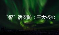 “智”话安防	：三大核心保障生活安全