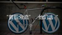“普职分流”，他们选“C”：有本科学历加持，中职可以接受吗？