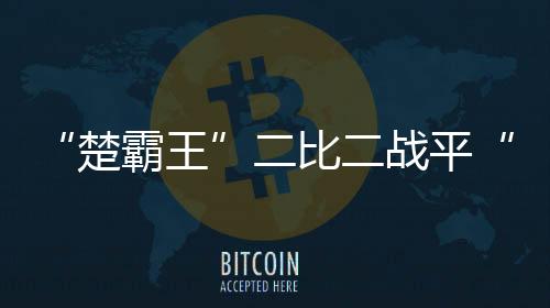 (完)楚霸王比赛进入白热化