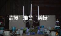 “欧援”难替“美援”：乌克兰面临极限“拉扯”