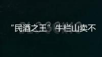 “民酒之王”牛栏山卖不动了吗�？
