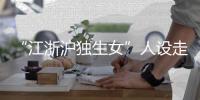“江浙沪独生女”人设走红

�，这届年轻人在羡慕什么
？