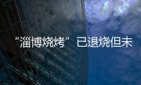 “淄博烧烤”已退烧但未凉	
，转型旅游城市是“艰难第二步”