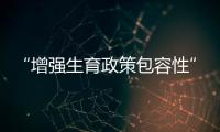 “增强生育政策包容性”，何解？