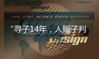 “寻子14年
，人贩子判5年”，全国人大代表呼吁拐骗拐卖儿童处同等刑罚