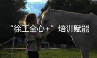 “徐工全心+”培训赋能
	！共筑安全施工“更高”未来