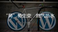 “局”势生变
，燃气热水器行业竞逐存量市场
