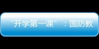 “开学第一课”	：国防教育融入学生学习生活