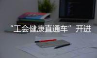 “工会健康直通车”开进富华里，提供免费义诊
