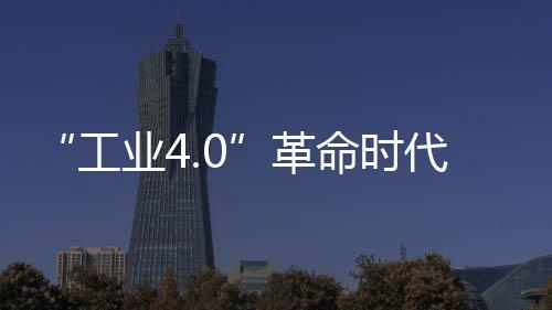 工业4.0的业趁核心是智能制造