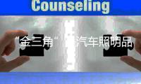 “金三角”是汽车照明品牌企业的基本要点