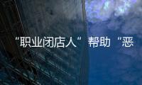 “职业闭店人”帮助“恶意闭店”，怎么办？