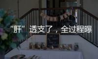 “肝”透支了�，全过程曝光