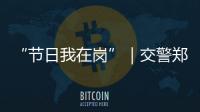 “节日我在岗”｜交警郑少群：坚守情侣路，守护市民平安出行