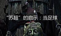 “苏超”的启示�：当足球回归社群