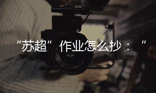 苏超成为今夏传播的作业顶流