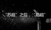 “苏超”之后，“赣超”开踢，能火吗
？