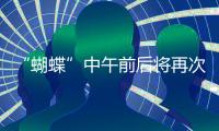 “蝴蝶”中午前后将再次登陆，珠海风雨最强时段→