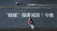 “蝴蝶”强度减弱	！今晚到明天珠海仍有暴雨！台风位置→