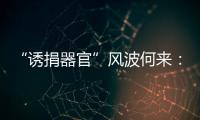 “诱捐器官”风波何来	：武汉同济医院医患纠纷背后