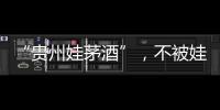 “贵州娃茅酒”，不被娃哈哈承认的“亲戚”？