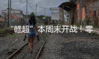 “赣超”本周末开战
！零门槛抢票+重磅文旅福利
！