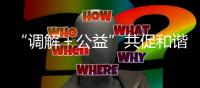 “调解＋公益”共促和谐稳定
	！前山街道探索构建多元共治新格局