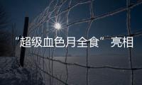 “超级血色月全食”亮相天宇 中国多地民众“云上”追月