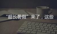 “超长暑假”来了
，这些事家长要格外留心