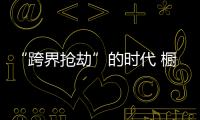 “跨界抢劫”的时代 橱柜企业怎样“防卫”？