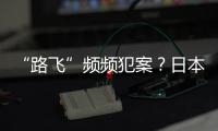 “路飞”频频犯案
？日本“治安神话”不再