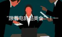 “跟着电影品美食”！一大批多元化服务消费新场景要来啦