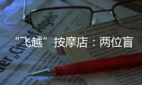 “飞越”按摩店：两位盲人的择业折返跑