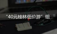 “40元桂林低价游”组团社拟被罚10万！已被吊销许可证